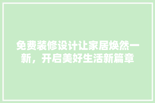 免费装修设计让家居焕然一新，开启美好生活新篇章