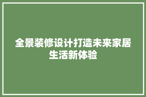 全景装修设计打造未来家居生活新体验