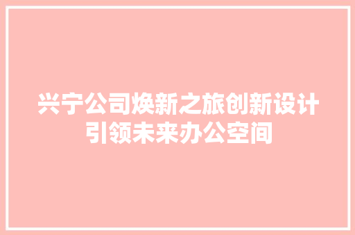 兴宁公司焕新之旅创新设计引领未来办公空间