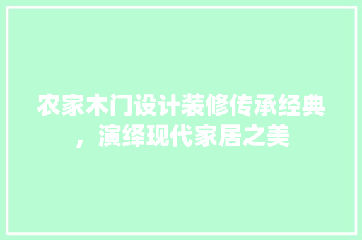 农家木门设计装修传承经典，演绎现代家居之美