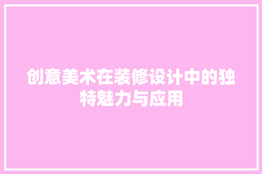 创意美术在装修设计中的独特魅力与应用