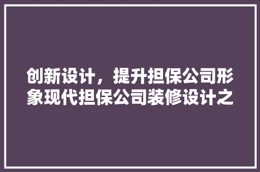 创新设计，提升担保公司形象现代担保公司装修设计之路