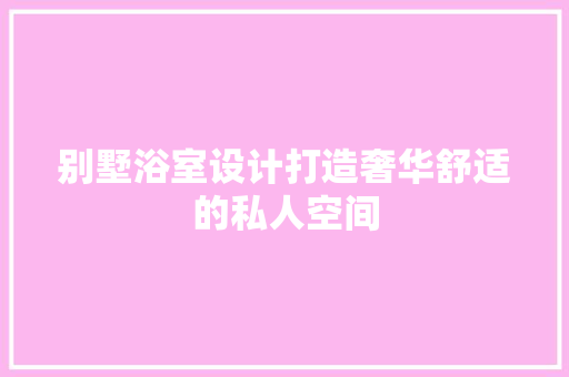 别墅浴室设计打造奢华舒适的私人空间
