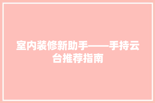 室内装修新助手——手持云台推荐指南