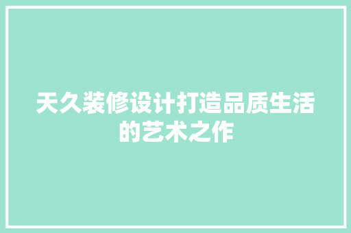 天久装修设计打造品质生活的艺术之作