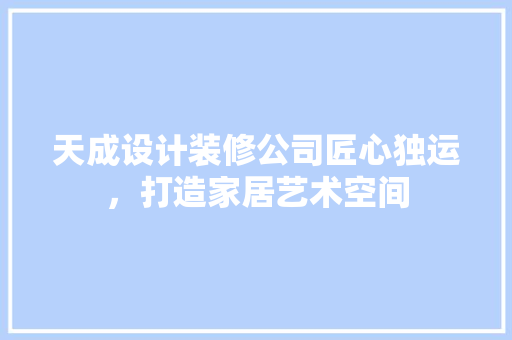 天成设计装修公司匠心独运，打造家居艺术空间