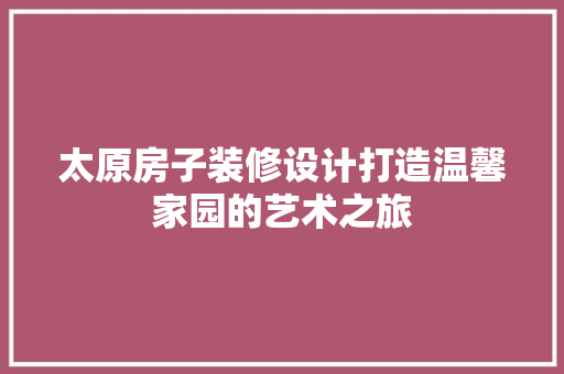 太原房子装修设计打造温馨家园的艺术之旅