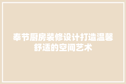 奉节厨房装修设计打造温馨舒适的空间艺术