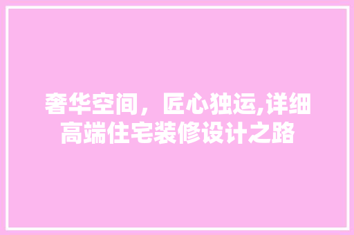 奢华空间，匠心独运,详细高端住宅装修设计之路
