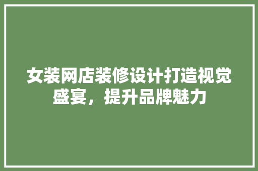 女装网店装修设计打造视觉盛宴，提升品牌魅力