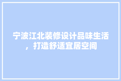 宁波江北装修设计品味生活，打造舒适宜居空间