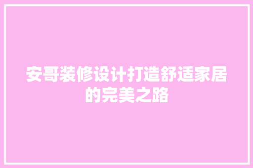 安哥装修设计打造舒适家居的完美之路