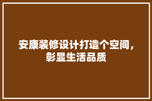 安康装修设计打造个空间，彰显生活品质