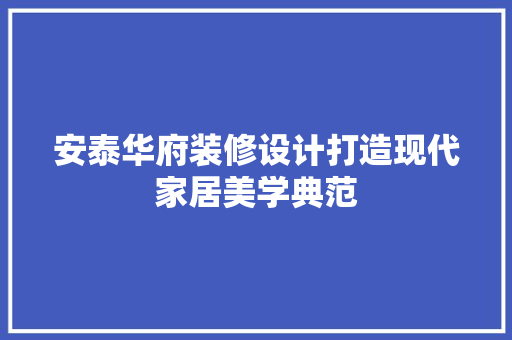 安泰华府装修设计打造现代家居美学典范