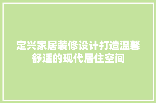 定兴家居装修设计打造温馨舒适的现代居住空间