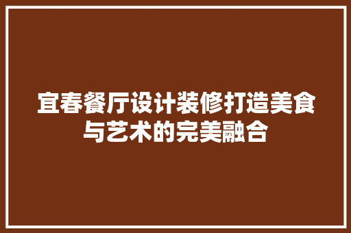 宜春餐厅设计装修打造美食与艺术的完美融合