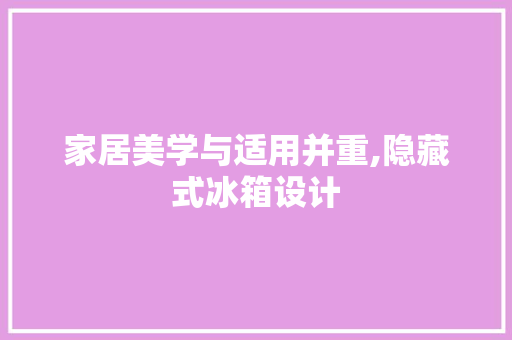 家居美学与适用并重,隐藏式冰箱设计