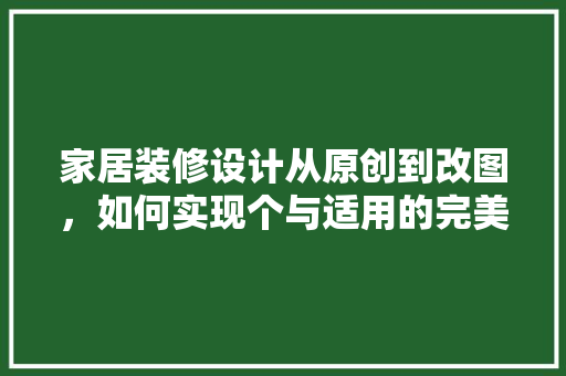 家居装修设计从原创到改图，如何实现个与适用的完美融合