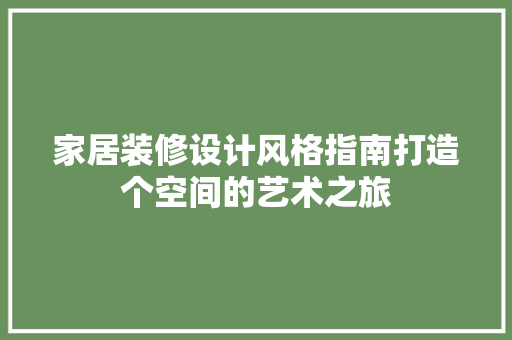 家居装修设计风格指南打造个空间的艺术之旅