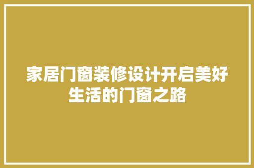 家居门窗装修设计开启美好生活的门窗之路