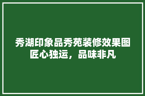 秀湖印象品秀苑装修效果图匠心独运，品味非凡