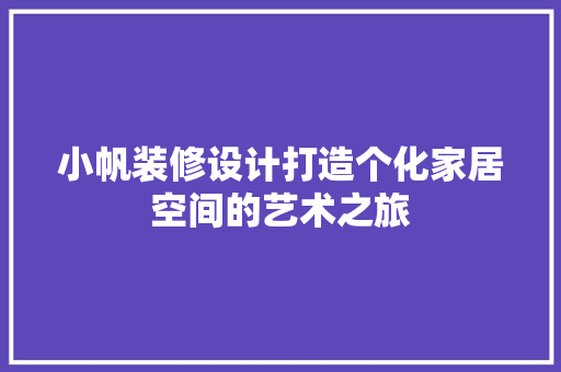 小帆装修设计打造个化家居空间的艺术之旅