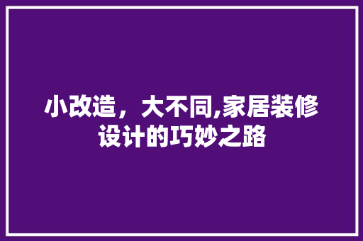 小改造，大不同,家居装修设计的巧妙之路