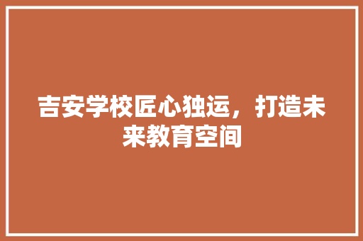 吉安学校匠心独运，打造未来教育空间