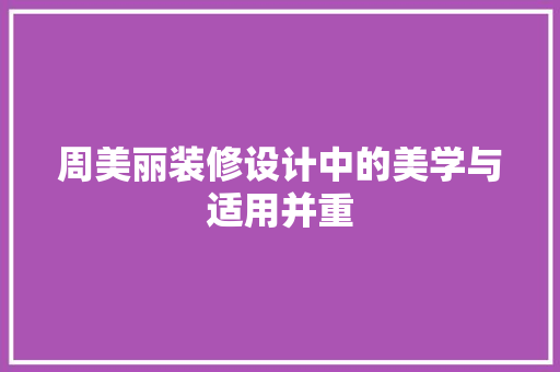 周美丽装修设计中的美学与适用并重