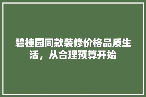 碧桂园同款装修价格品质生活，从合理预算开始