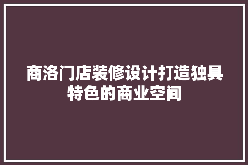 商洛门店装修设计打造独具特色的商业空间