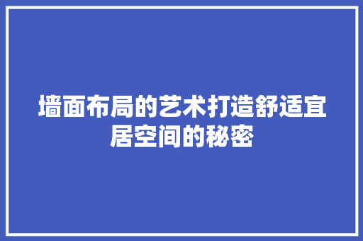墙面布局的艺术打造舒适宜居空间的秘密