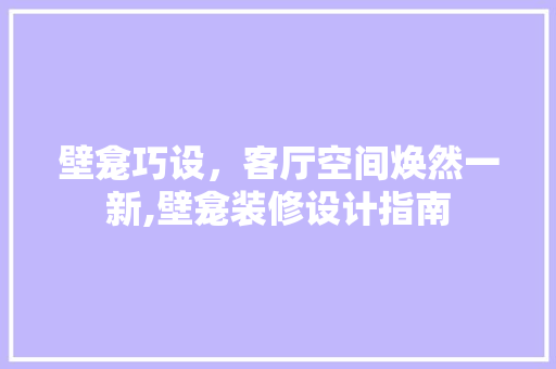 壁龛巧设，客厅空间焕然一新,壁龛装修设计指南