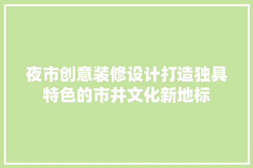 夜市创意装修设计打造独具特色的市井文化新地标