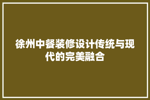 徐州中餐装修设计传统与现代的完美融合