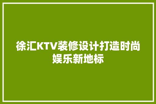 徐汇KTV装修设计打造时尚娱乐新地标