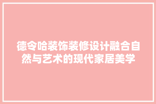 德令哈装饰装修设计融合自然与艺术的现代家居美学