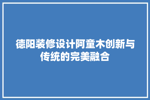 德阳装修设计阿童木创新与传统的完美融合  第1张