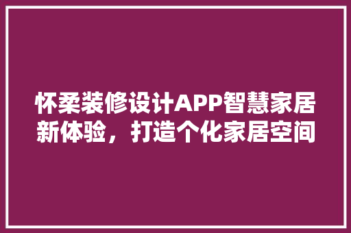 怀柔装修设计APP智慧家居新体验，打造个化家居空间