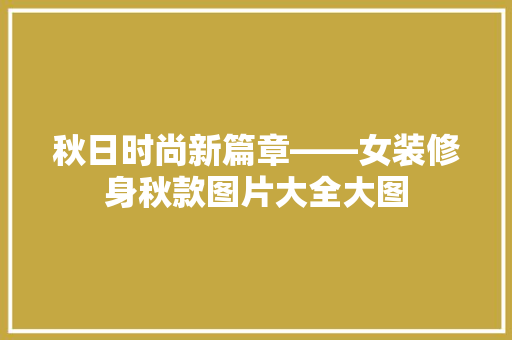 秋日时尚新篇章——女装修身秋款图片大全大图