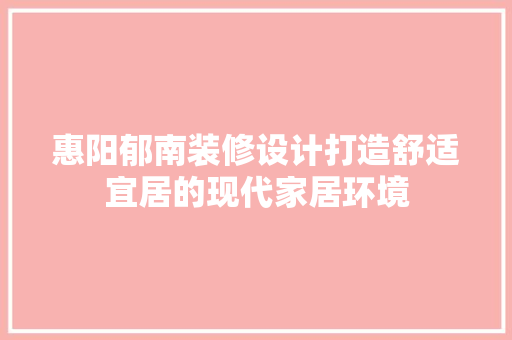惠阳郁南装修设计打造舒适宜居的现代家居环境