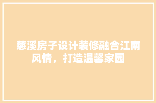 慈溪房子设计装修融合江南风情，打造温馨家园