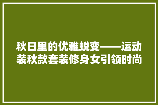 秋日里的优雅蜕变——运动装秋款套装修身女引领时尚潮流