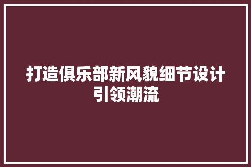 打造俱乐部新风貌细节设计引领潮流