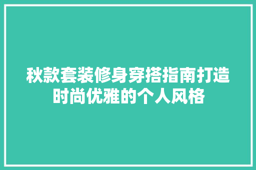 秋款套装修身穿搭指南打造时尚优雅的个人风格