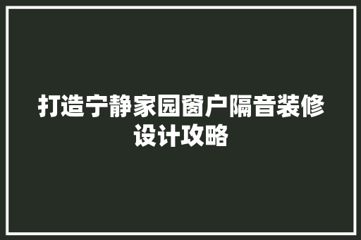 打造宁静家园窗户隔音装修设计攻略