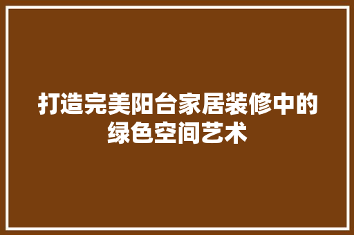 打造完美阳台家居装修中的绿色空间艺术