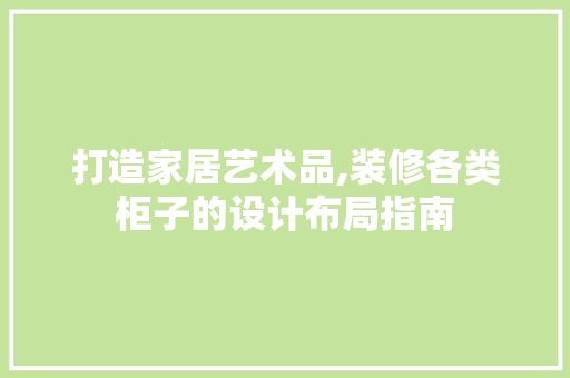 打造家居艺术品,装修各类柜子的设计布局指南