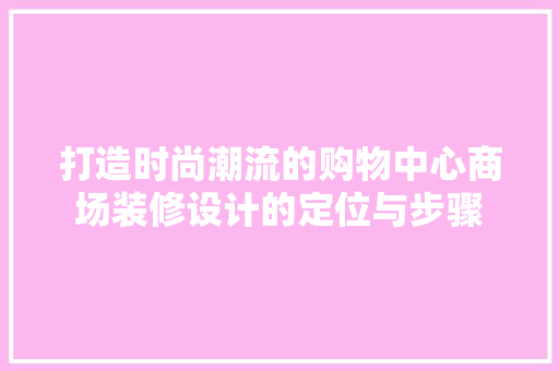 打造时尚潮流的购物中心商场装修设计的定位与步骤