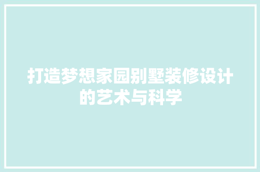 打造梦想家园别墅装修设计的艺术与科学